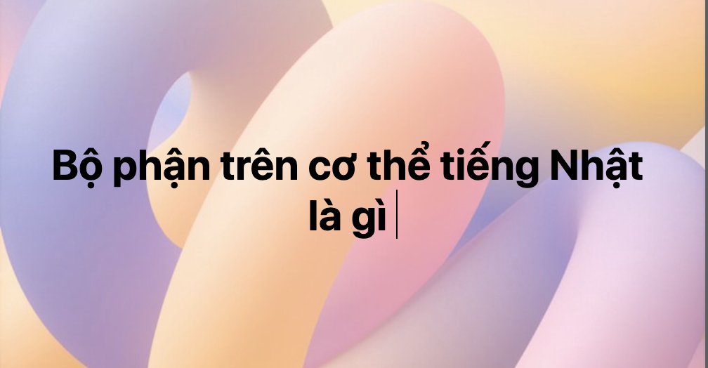 Bộ phận trên cơ thể tiếng Nhật là gì