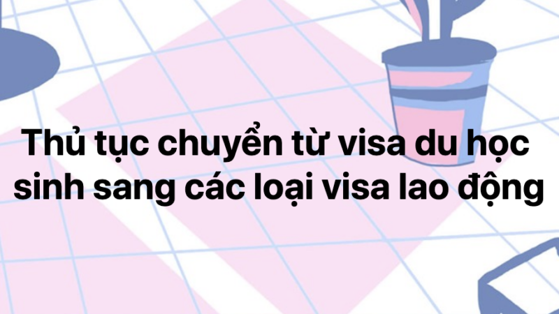 Thủ tục chuyển từ visa du học  sang  visa lao động