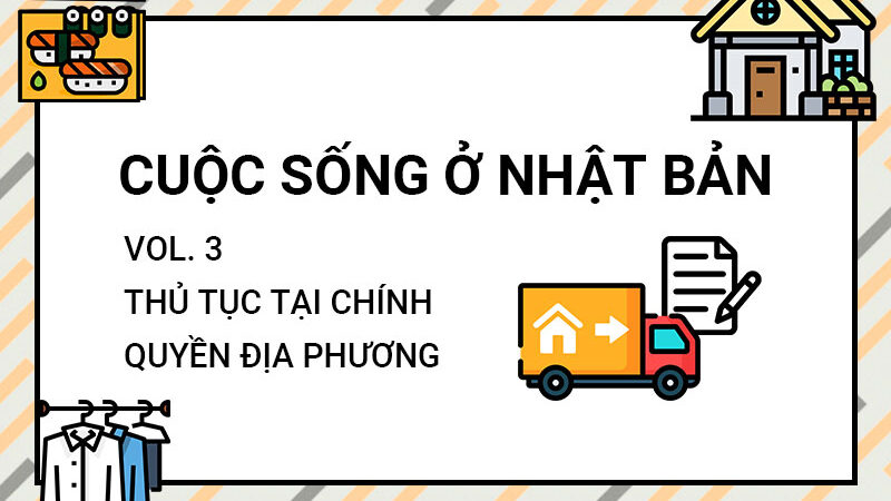 PHẦN 3 : Thủ tục tại chính quyền địa phương tại Nhật Bản